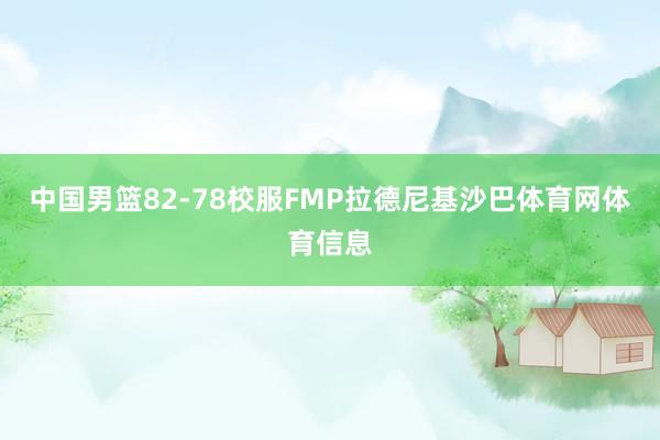 中国男篮82-78校服FMP拉德尼基沙巴体育网体育信息