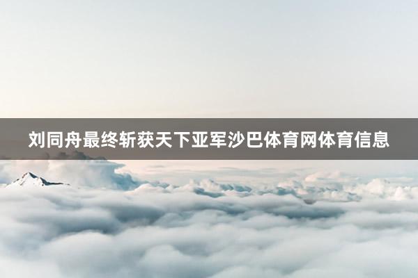 刘同舟最终斩获天下亚军沙巴体育网体育信息