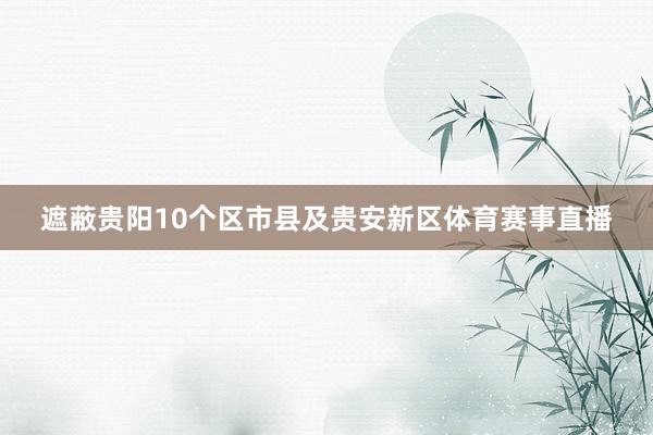 遮蔽贵阳10个区市县及贵安新区体育赛事直播