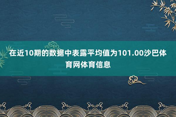 在近10期的数据中表露平均值为101.00沙巴体育网体育信息