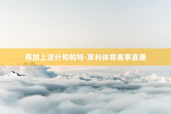 再加上波什和帕特·莱利体育赛事直播