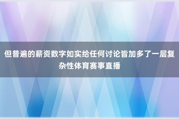 但普遍的薪资数字如实给任何讨论皆加多了一层复杂性体育赛事直播