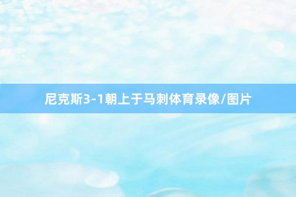 尼克斯3-1朝上于马刺体育录像/图片