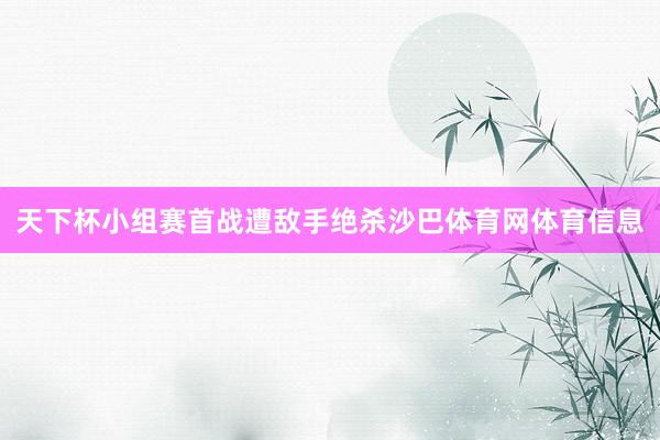 天下杯小组赛首战遭敌手绝杀沙巴体育网体育信息