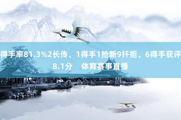 得手率81.3%2长传、1得手1抢断9扞拒、6得手获评8.1分    体育赛事直播