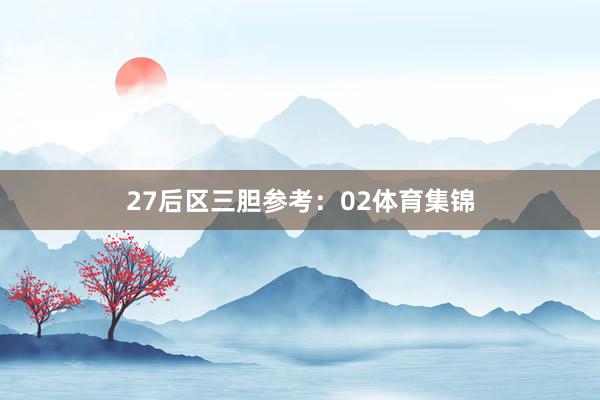 27　　后区三胆参考：02体育集锦