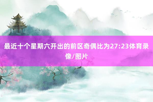 最近十个星期六开出的前区奇偶比为27:23体育录像/图片