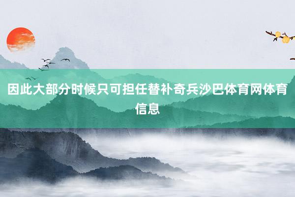 因此大部分时候只可担任替补奇兵沙巴体育网体育信息
