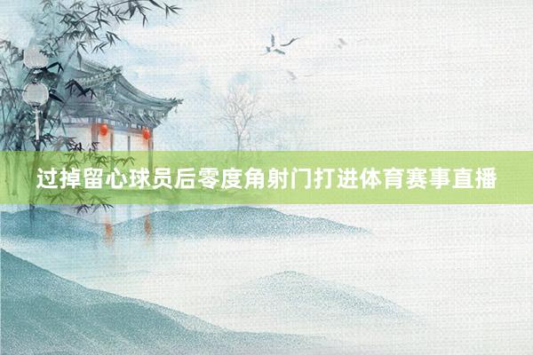 过掉留心球员后零度角射门打进体育赛事直播