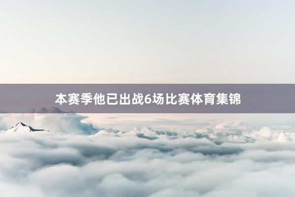本赛季他已出战6场比赛体育集锦